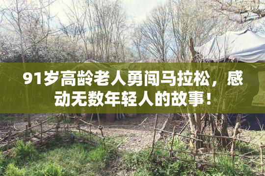 91岁高龄老人勇闯马拉松，感动无数年轻人的故事！