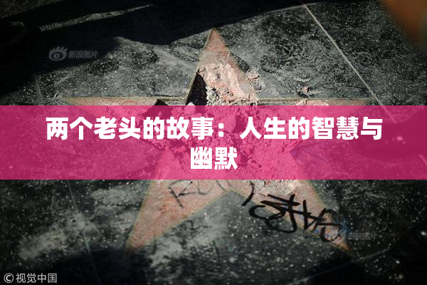 两个老头的故事：人生的智慧与幽默