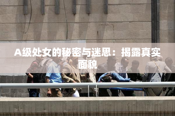 A级处女的秘密与迷思：揭露真实面貌