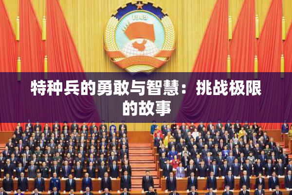 特种兵的勇敢与智慧：挑战极限的故事