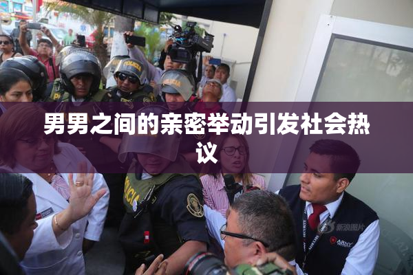 男男之间的亲密举动引发社会热议