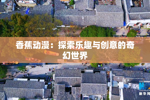 香蕉动漫：探索乐趣与创意的奇幻世界