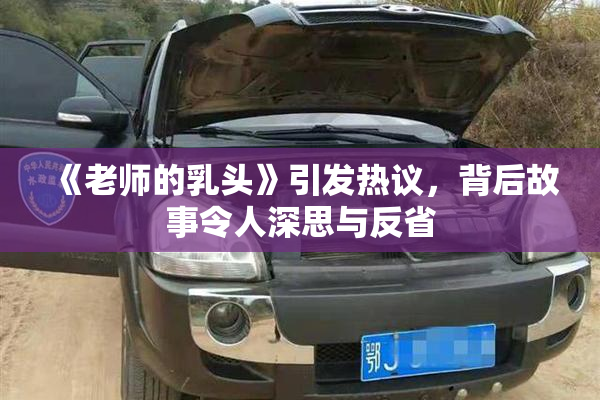 《老师的乳头》引发热议，背后故事令人深思与反省