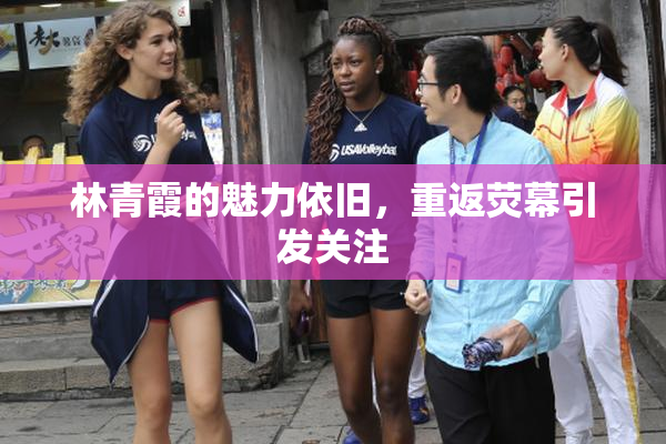 林青霞的魅力依旧，重返荧幕引发关注