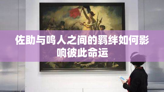 佐助与鸣人之间的羁绊如何影响彼此命运