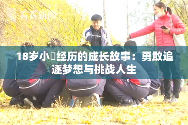 18岁小泬经历的成长故事：勇敢追逐梦想与挑战人生