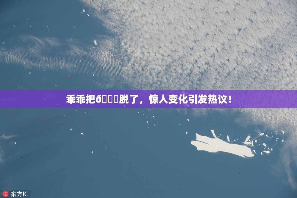 乖乖把👙脱了，惊人变化引发热议！