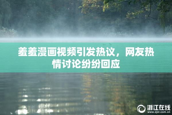 羞羞漫画视频引发热议，网友热情讨论纷纷回应
