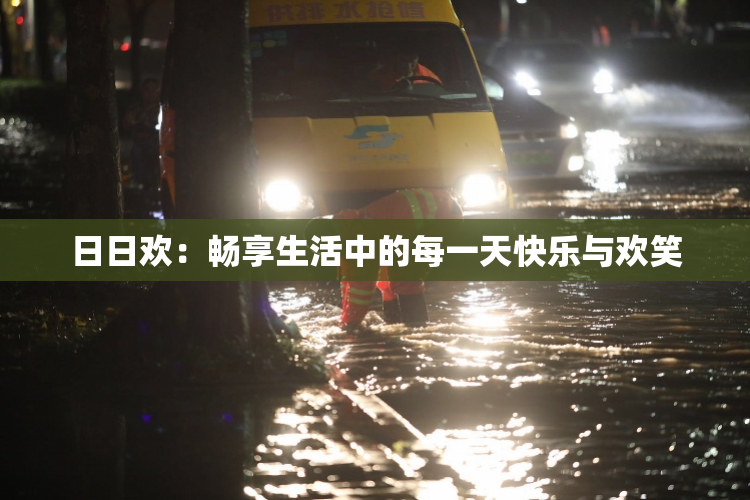 日日欢：畅享生活中的每一天快乐与欢笑