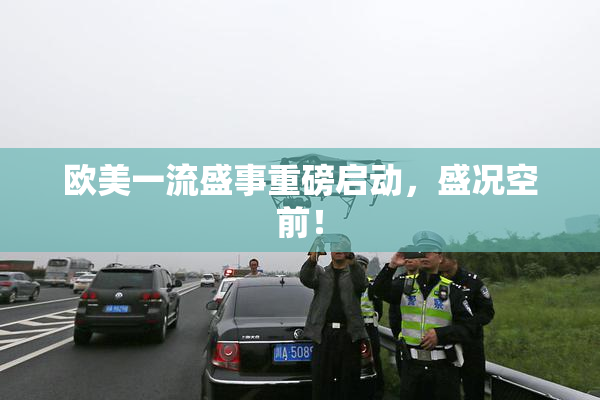 欧美一流盛事重磅启动，盛况空前！