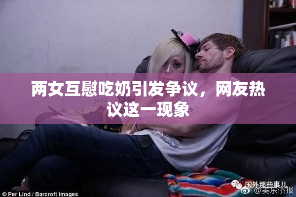 两女互慰吃奶引发争议，网友热议这一现象