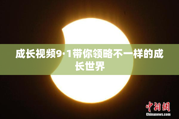 成长视频9·1带你领略不一样的成长世界