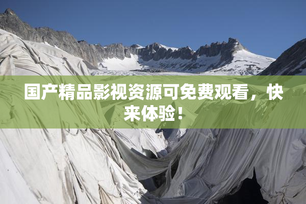 国产精品影视资源可免费观看，快来体验！