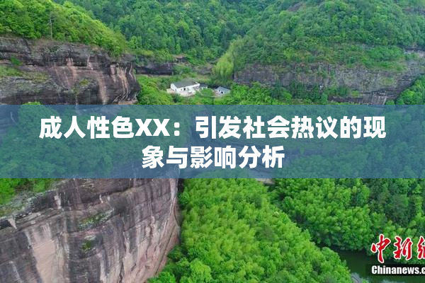 成人性色XX：引发社会热议的现象与影响分析
