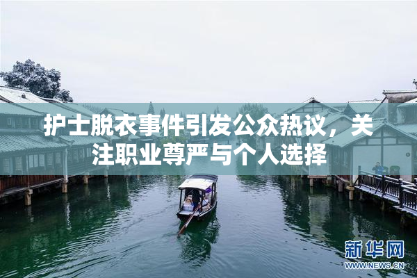 护士脱衣事件引发公众热议，关注职业尊严与个人选择