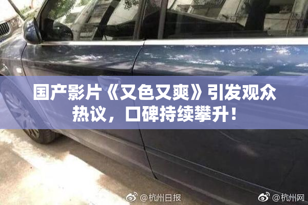 国产影片《又色又爽》引发观众热议，口碑持续攀升！