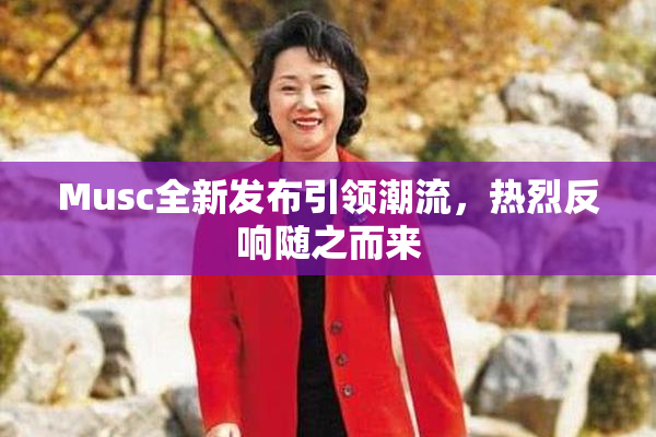 Musc全新发布引领潮流，热烈反响随之而来