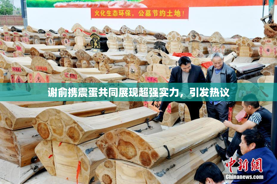 谢俞携震蛋共同展现超强实力，引发热议