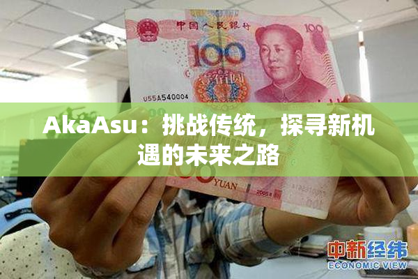 AkaAsu：挑战传统，探寻新机遇的未来之路