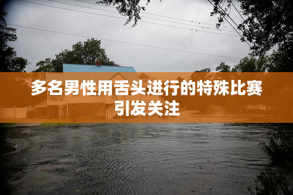 多名男性用舌头进行的特殊比赛引发关注