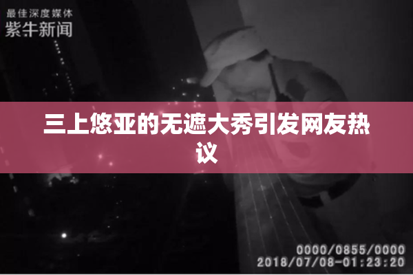 三上悠亚的无遮大秀引发网友热议