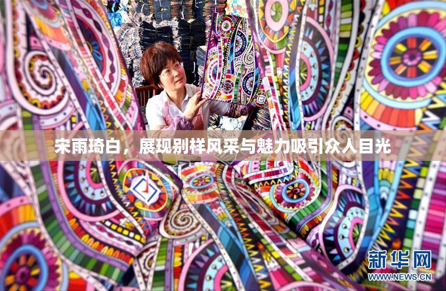 宋雨琦白，展现别样风采与魅力吸引众人目光