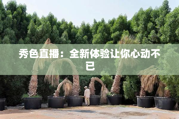 秀色直播：全新体验让你心动不已