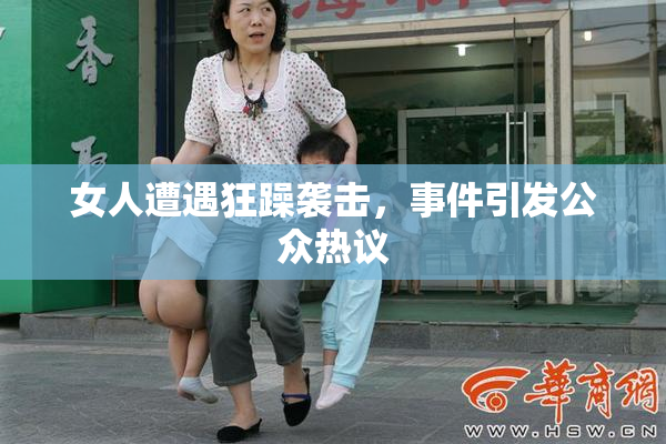 女人遭遇狂躁袭击，事件引发公众热议