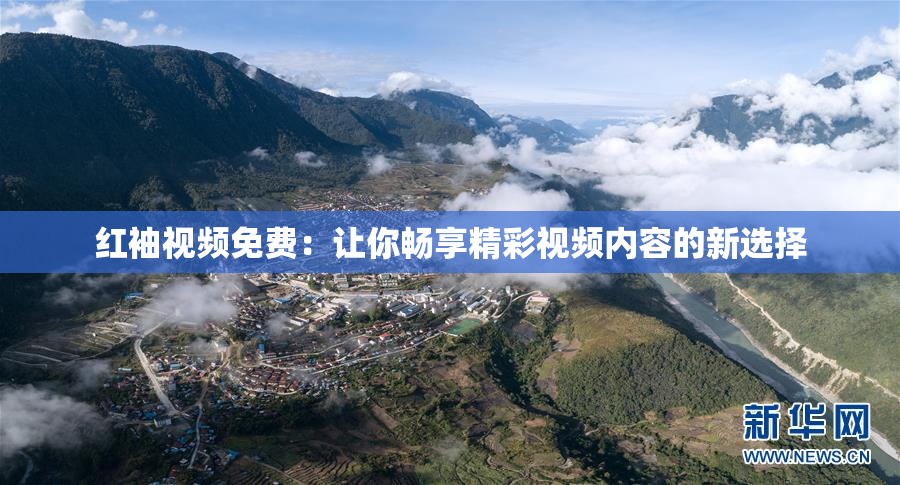 红袖视频免费：让你畅享精彩视频内容的新选择