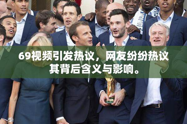 69视频引发热议，网友纷纷热议其背后含义与影响。