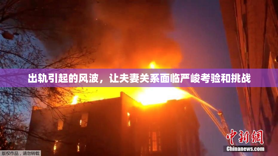 出轨引起的风波，让夫妻关系面临严峻考验和挑战