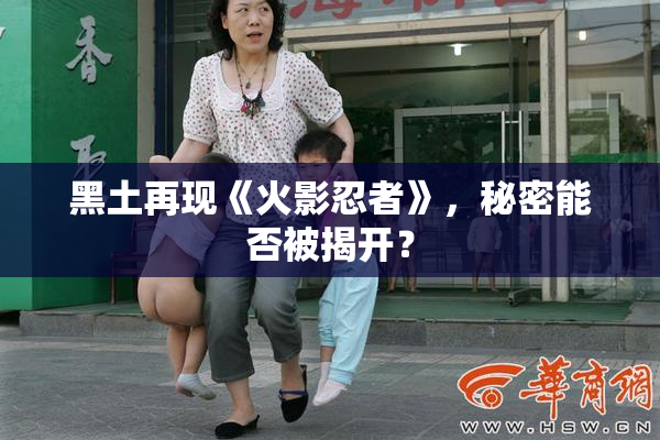 黑土再现《火影忍者》，秘密能否被揭开？
