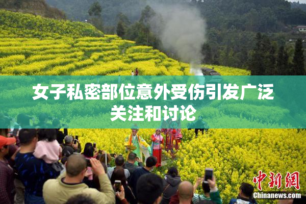 女子私密部位意外受伤引发广泛关注和讨论