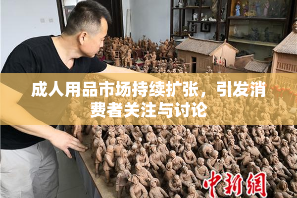 成人用品市场持续扩张，引发消费者关注与讨论