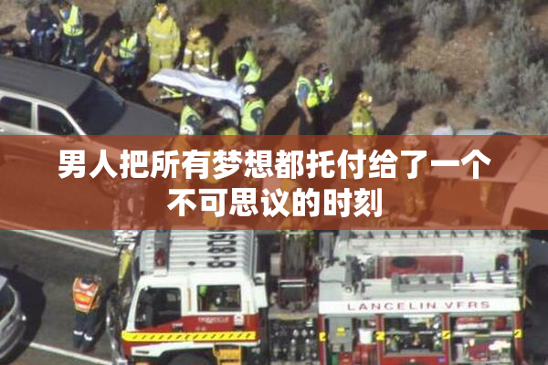 男人把所有梦想都托付给了一个不可思议的时刻