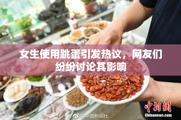 女生使用跳蛋引发热议，网友们纷纷讨论其影响