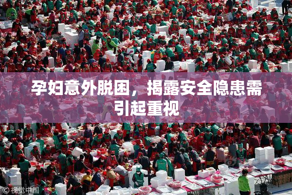 孕妇意外脱困，揭露安全隐患需引起重视