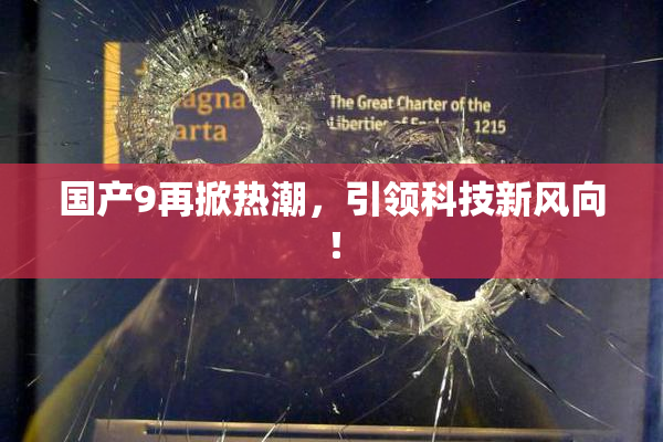 国产9再掀热潮，引领科技新风向！