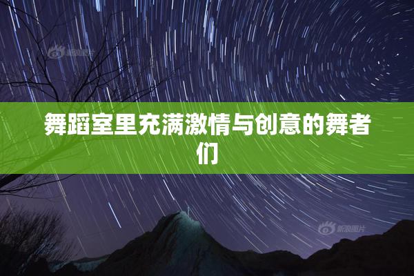 舞蹈室里充满激情与创意的舞者们