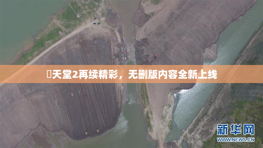 妺天堂2再续精彩，无删版内容全新上线