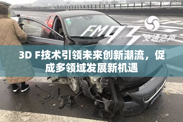 3D F技术引领未来创新潮流，促成多领域发展新机遇