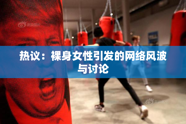 热议：裸身女性引发的网络风波与讨论