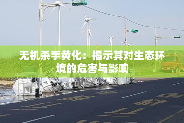 无机杀手黄化：揭示其对生态环境的危害与影响