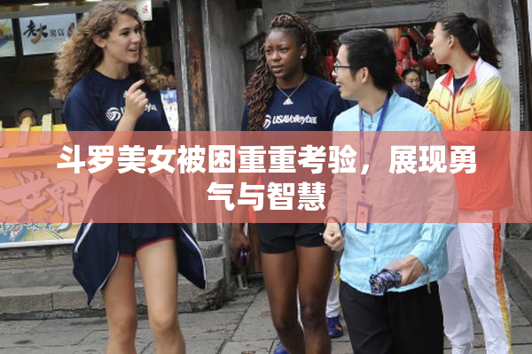 斗罗美女被困重重考验，展现勇气与智慧