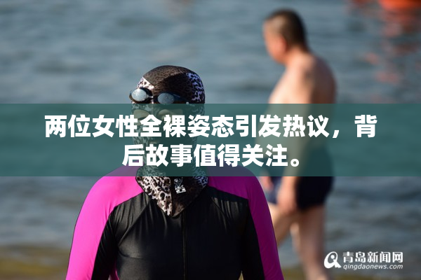 两位女性全裸姿态引发热议，背后故事值得关注。
