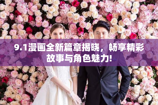 9.1漫画全新篇章揭晓，畅享精彩故事与角色魅力!