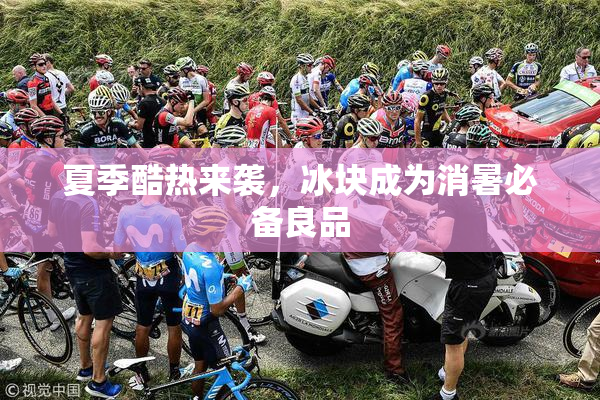 夏季酷热来袭，冰块成为消暑必备良品