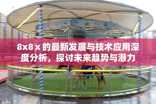 8x8ⅹ的最新发展与技术应用深度分析，探讨未来趋势与潜力