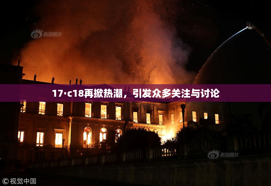 17·c18再掀热潮，引发众多关注与讨论