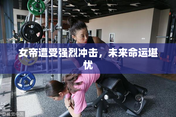 女帝遭受强烈冲击，未来命运堪忧